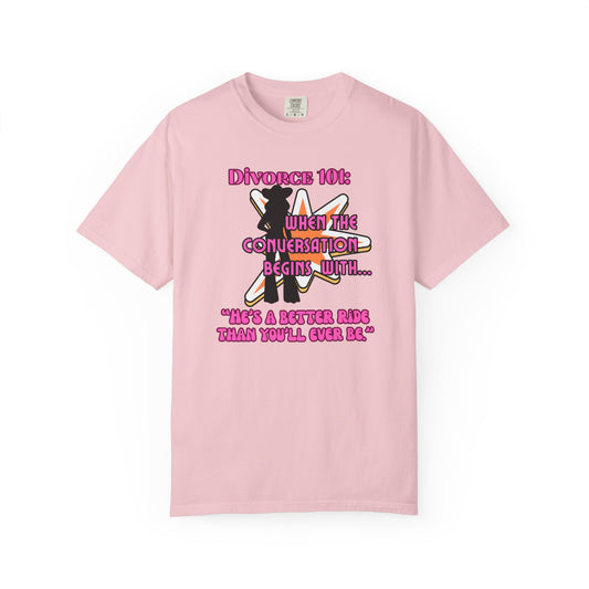 Comfort Colors Divorce 101 Graphic T-Shirt — When The Conversation Begins With "He's A Better Ride Than You'll Ever Be"