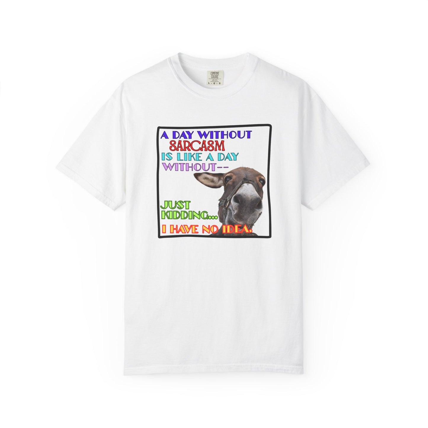 Comfort Colors Donkey T-Shirt — "A Day Without Sarcasm Is Like-- Just kidding. I have no idea." Graphic Tee