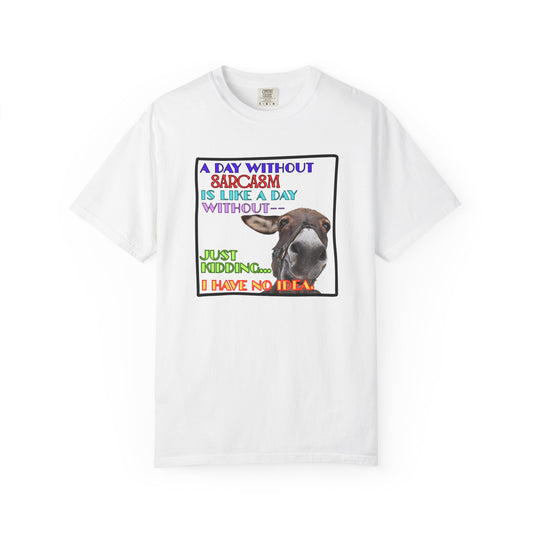 Comfort Colors Donkey T-Shirt — "A Day Without Sarcasm Is Like-- Just kidding. I have no idea." Graphic Tee