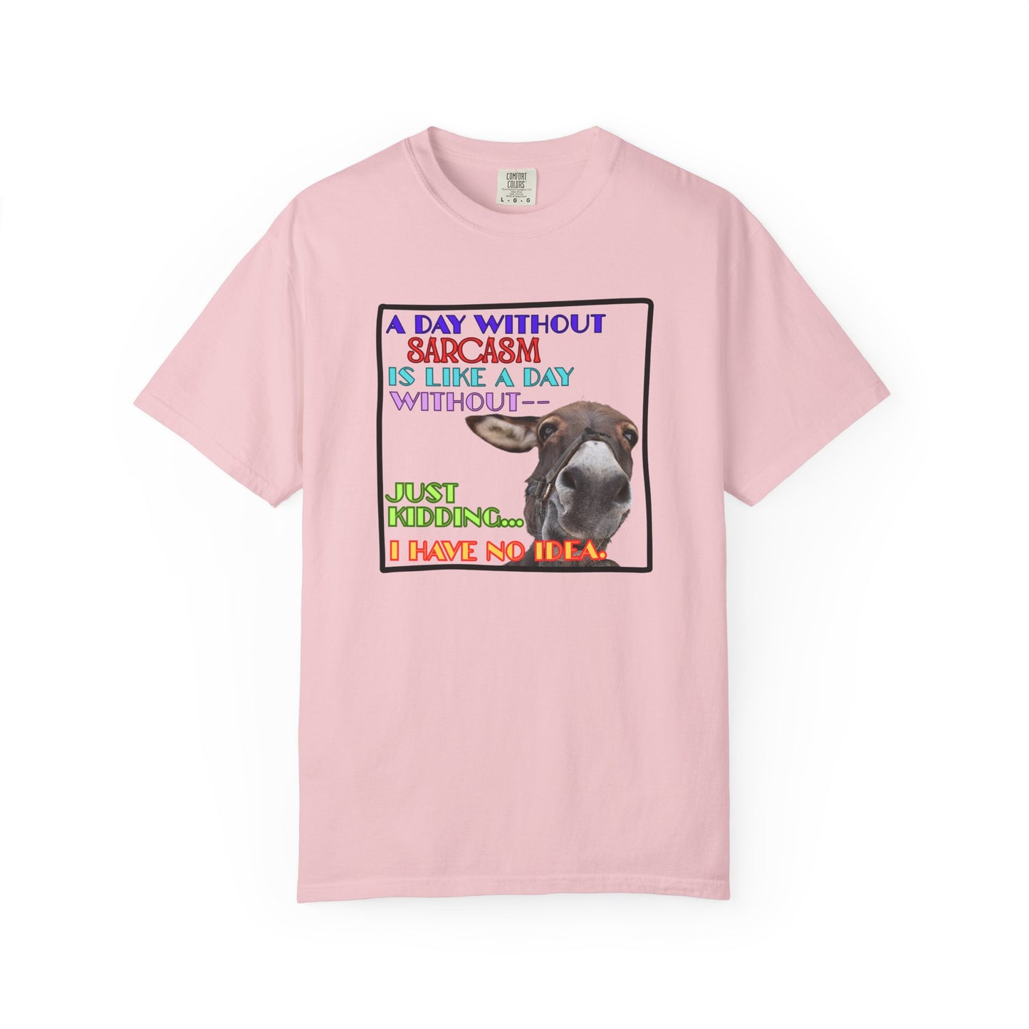 Comfort Colors Donkey T-Shirt — "A Day Without Sarcasm Is Like-- Just kidding. I have no idea." Graphic Tee